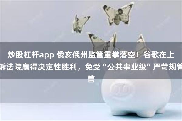 炒股杠杆app 俄亥俄州监管重拳落空！谷歌在上诉法院赢得决定性胜利，免受“公共事业级”严苛规管