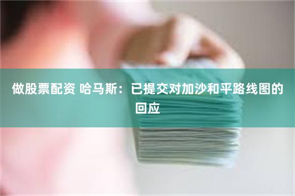 做股票配资 哈马斯：已提交对加沙和平路线图的回应