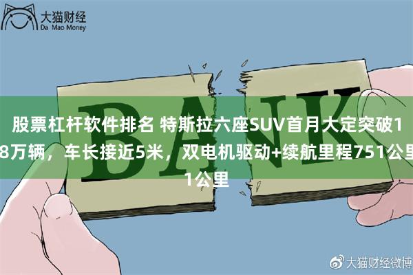 股票杠杆软件排名 特斯拉六座SUV首月大定突破1.8万辆，车长接近5米，双电机驱动+续航里程751公里
