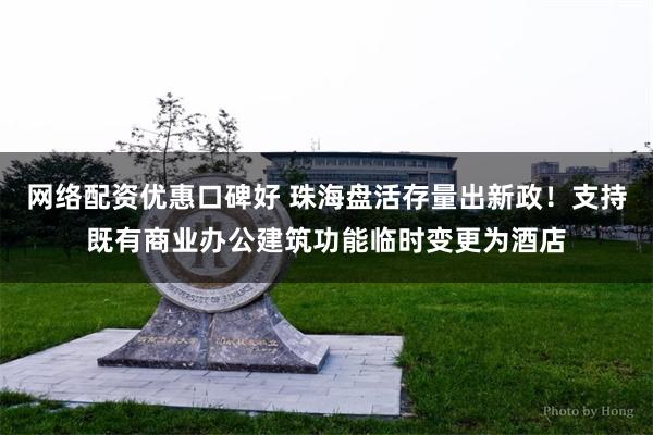 网络配资优惠口碑好 珠海盘活存量出新政！支持既有商业办公建筑功能临时变更为酒店