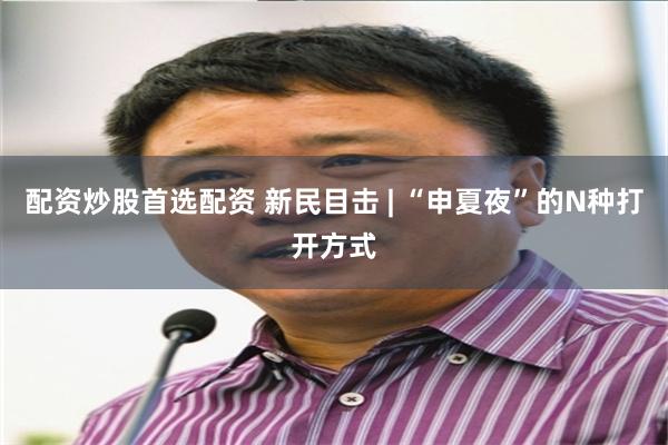 配资炒股首选配资 新民目击 | “申夏夜”的N种打开方式