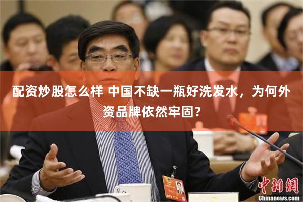 配资炒股怎么样 中国不缺一瓶好洗发水，为何外资品牌依然牢固？