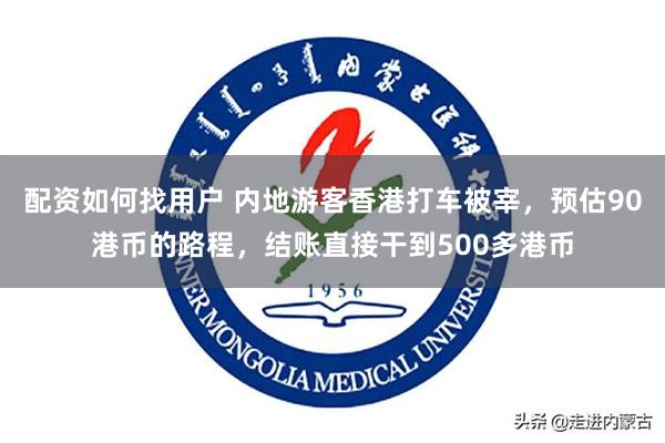 配资如何找用户 内地游客香港打车被宰，预估90港币的路程，结账直接干到500多港币
