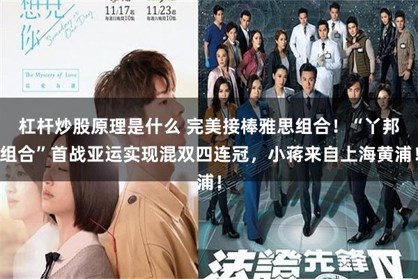 杠杆炒股原理是什么 完美接棒雅思组合！“丫邦组合”首战亚运实现混双四连冠，小蒋来自上海黄浦！